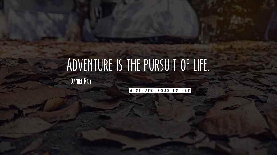 Daniel Roy Quotes: Adventure is the pursuit of life.