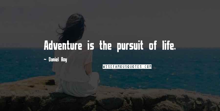 Daniel Roy Quotes: Adventure is the pursuit of life.