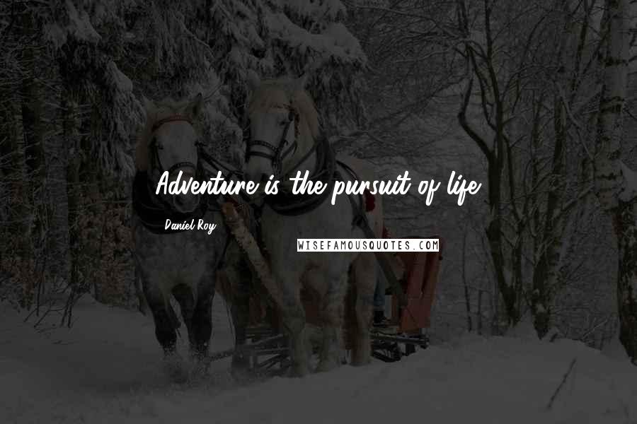 Daniel Roy Quotes: Adventure is the pursuit of life.