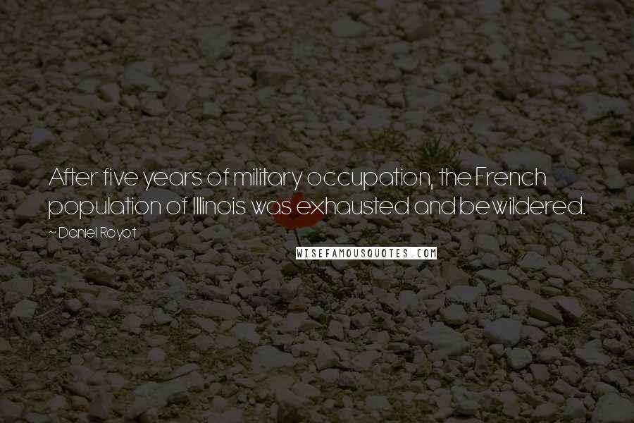 Daniel Royot Quotes: After five years of military occupation, the French population of Illinois was exhausted and bewildered.