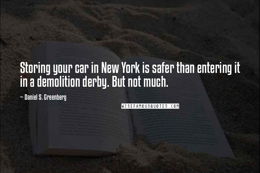 Daniel S. Greenberg Quotes: Storing your car in New York is safer than entering it in a demolition derby. But not much.