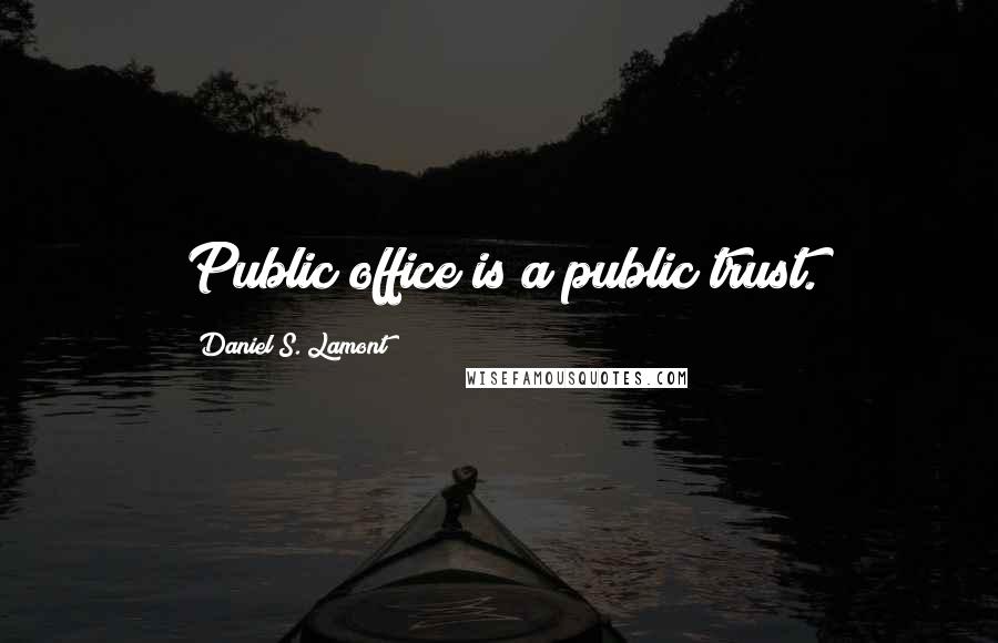 Daniel S. Lamont Quotes: Public office is a public trust.