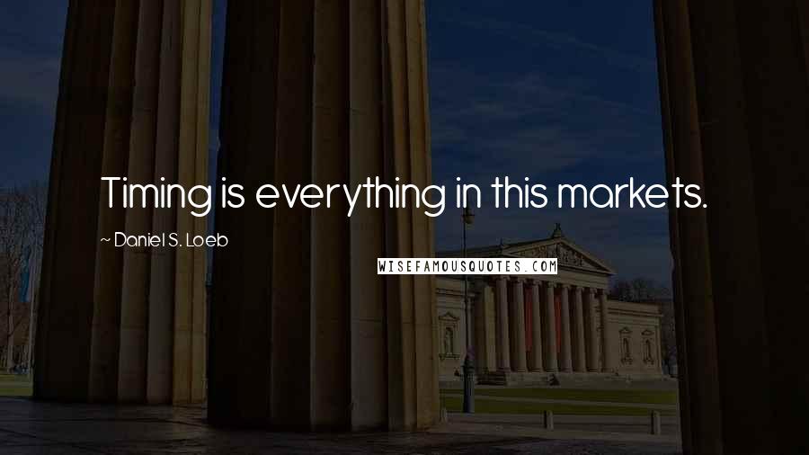 Daniel S. Loeb Quotes: Timing is everything in this markets.
