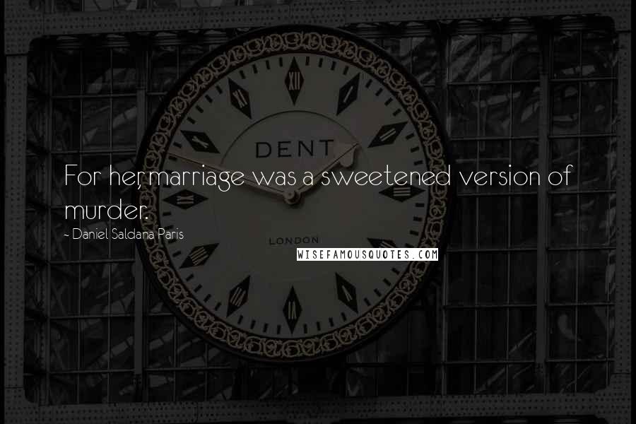 Daniel Saldana Paris Quotes: For her, marriage was a sweetened version of murder.