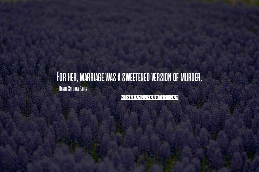 Daniel Saldana Paris Quotes: For her, marriage was a sweetened version of murder.