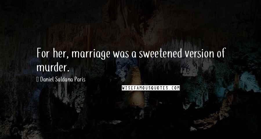 Daniel Saldana Paris Quotes: For her, marriage was a sweetened version of murder.