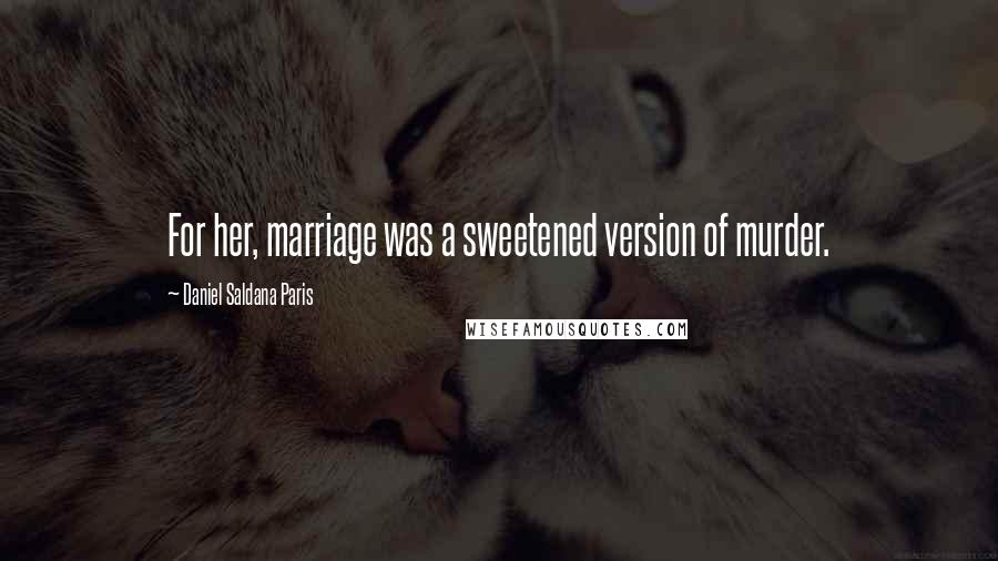 Daniel Saldana Paris Quotes: For her, marriage was a sweetened version of murder.