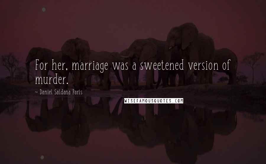 Daniel Saldana Paris Quotes: For her, marriage was a sweetened version of murder.