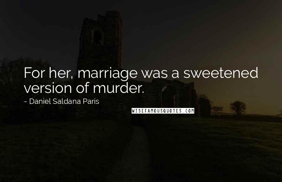 Daniel Saldana Paris Quotes: For her, marriage was a sweetened version of murder.