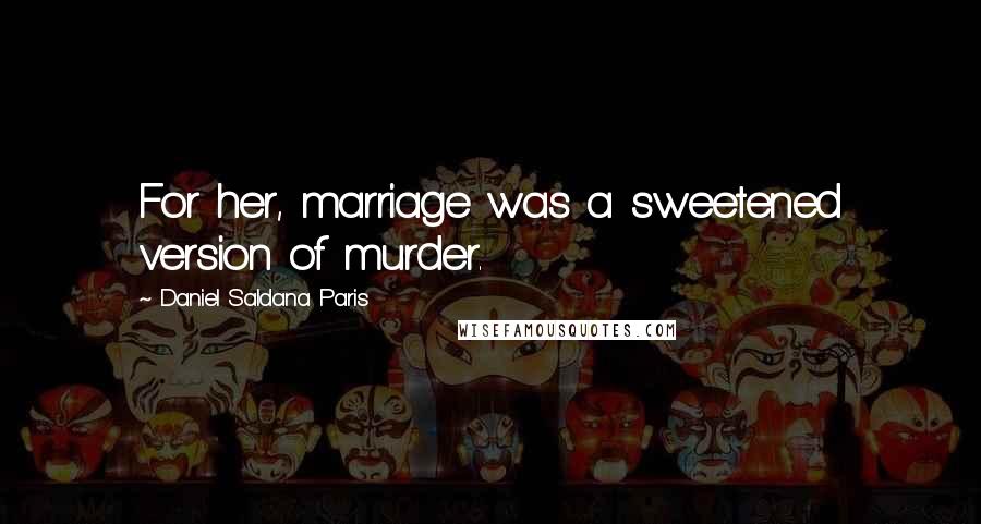 Daniel Saldana Paris Quotes: For her, marriage was a sweetened version of murder.