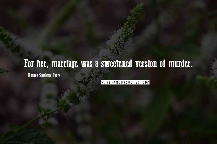 Daniel Saldana Paris Quotes: For her, marriage was a sweetened version of murder.