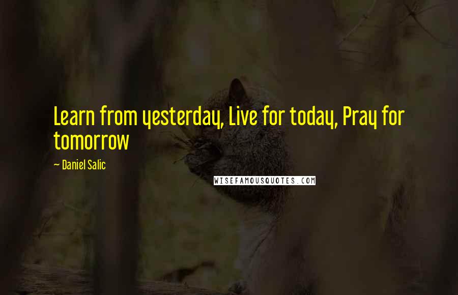 Daniel Salic Quotes: Learn from yesterday, Live for today, Pray for tomorrow