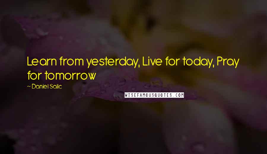 Daniel Salic Quotes: Learn from yesterday, Live for today, Pray for tomorrow