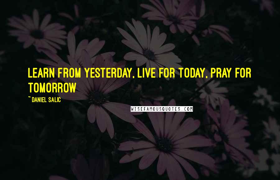 Daniel Salic Quotes: Learn from yesterday, Live for today, Pray for tomorrow