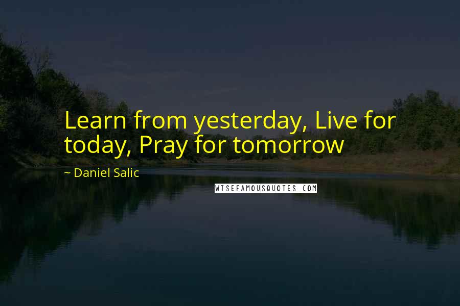 Daniel Salic Quotes: Learn from yesterday, Live for today, Pray for tomorrow