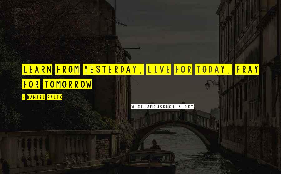 Daniel Salic Quotes: Learn from yesterday, Live for today, Pray for tomorrow