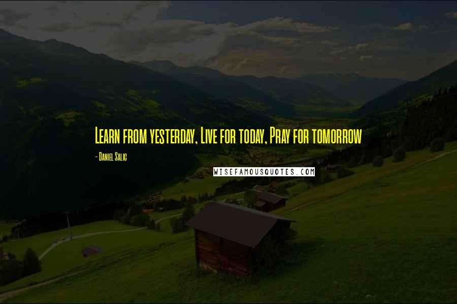 Daniel Salic Quotes: Learn from yesterday, Live for today, Pray for tomorrow