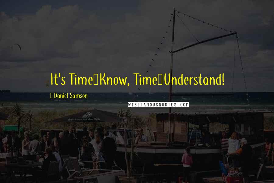 Daniel Samson Quotes: It's Time2Know, Time2Understand!