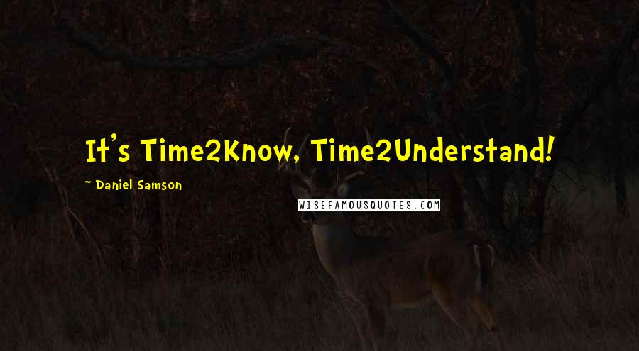 Daniel Samson Quotes: It's Time2Know, Time2Understand!