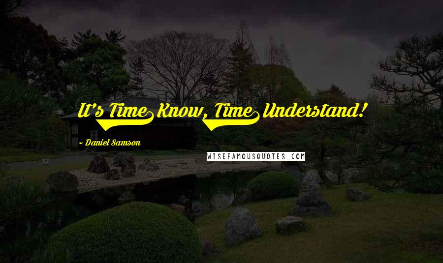 Daniel Samson Quotes: It's Time2Know, Time2Understand!