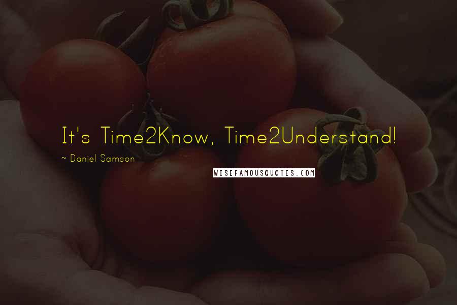 Daniel Samson Quotes: It's Time2Know, Time2Understand!