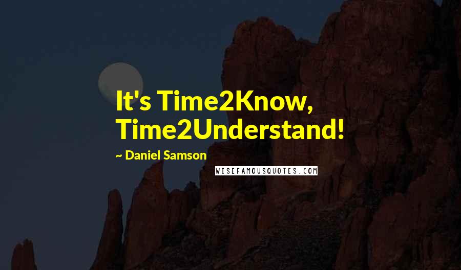 Daniel Samson Quotes: It's Time2Know, Time2Understand!