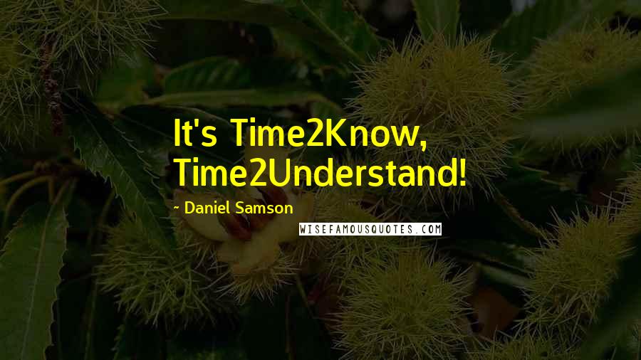 Daniel Samson Quotes: It's Time2Know, Time2Understand!