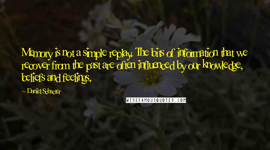 Daniel Schacter Quotes: Memory is not a simple replay. The bits of information that we recover from the past are often influenced by our knowledge, beliefs and feelings.