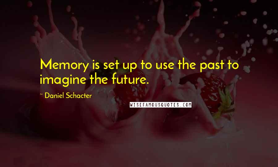 Daniel Schacter Quotes: Memory is set up to use the past to imagine the future.