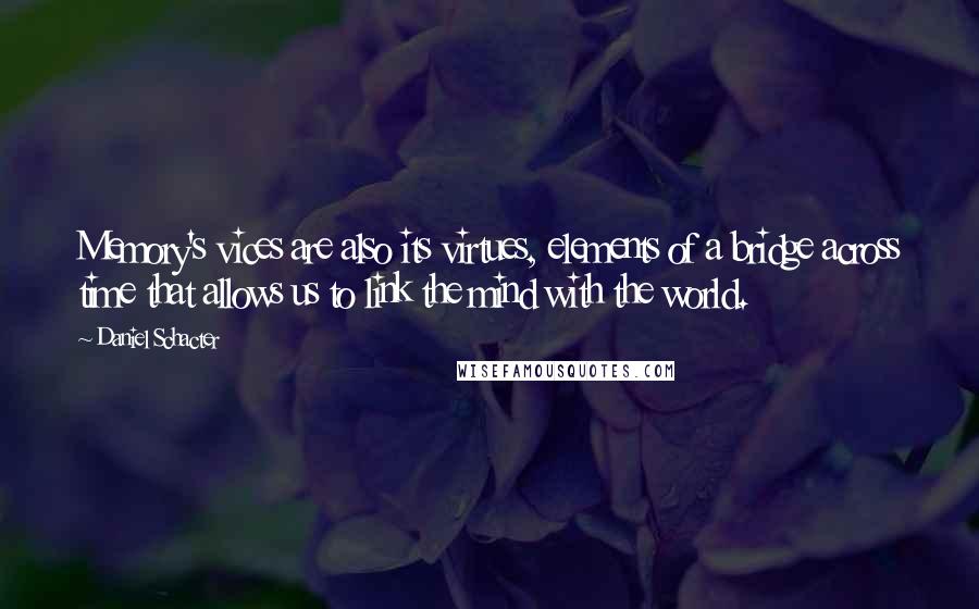 Daniel Schacter Quotes: Memory's vices are also its virtues, elements of a bridge across time that allows us to link the mind with the world.