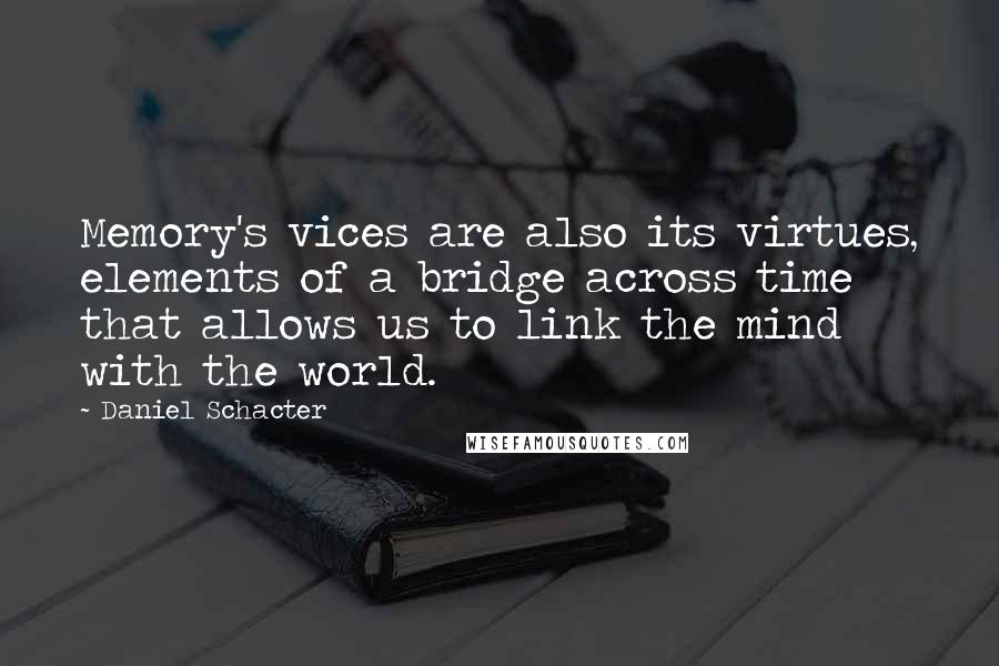 Daniel Schacter Quotes: Memory's vices are also its virtues, elements of a bridge across time that allows us to link the mind with the world.