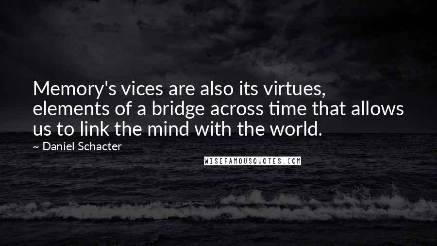 Daniel Schacter Quotes: Memory's vices are also its virtues, elements of a bridge across time that allows us to link the mind with the world.