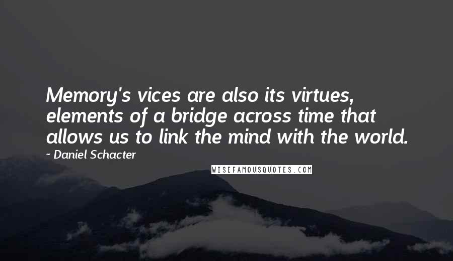 Daniel Schacter Quotes: Memory's vices are also its virtues, elements of a bridge across time that allows us to link the mind with the world.