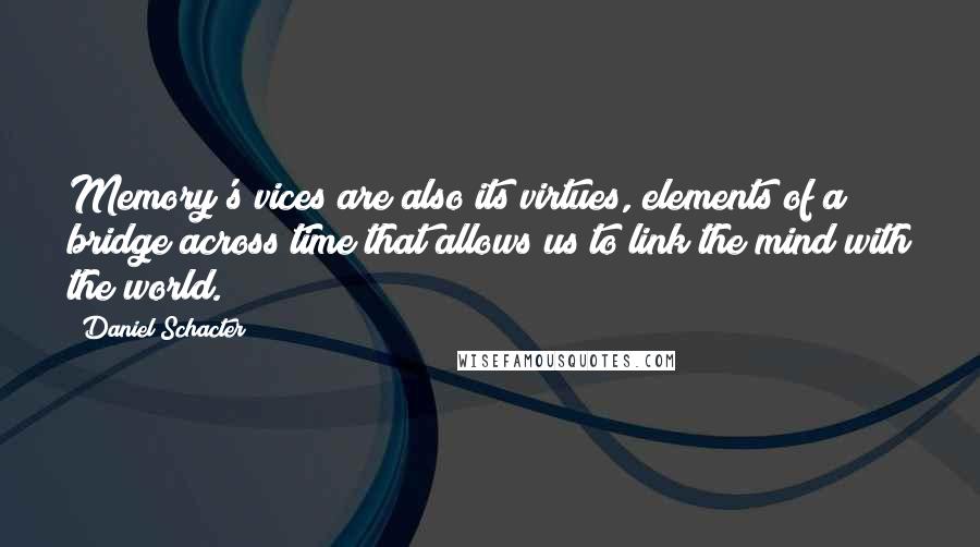 Daniel Schacter Quotes: Memory's vices are also its virtues, elements of a bridge across time that allows us to link the mind with the world.