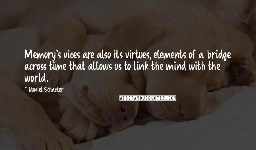 Daniel Schacter Quotes: Memory's vices are also its virtues, elements of a bridge across time that allows us to link the mind with the world.