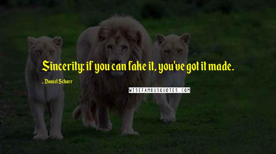 Daniel Schorr Quotes: Sincerity: if you can fake it, you've got it made.
