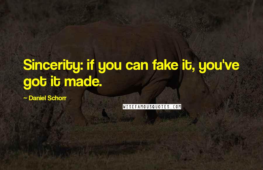 Daniel Schorr Quotes: Sincerity: if you can fake it, you've got it made.