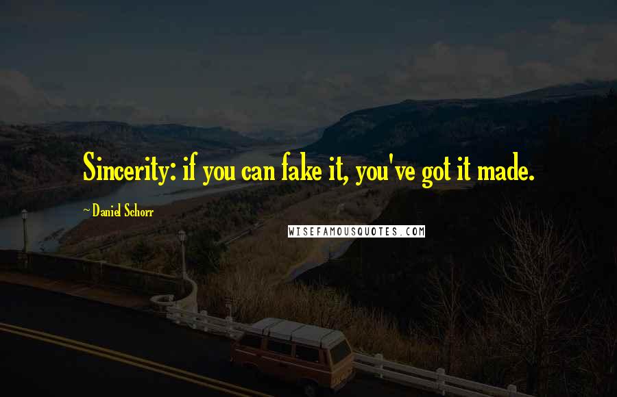 Daniel Schorr Quotes: Sincerity: if you can fake it, you've got it made.