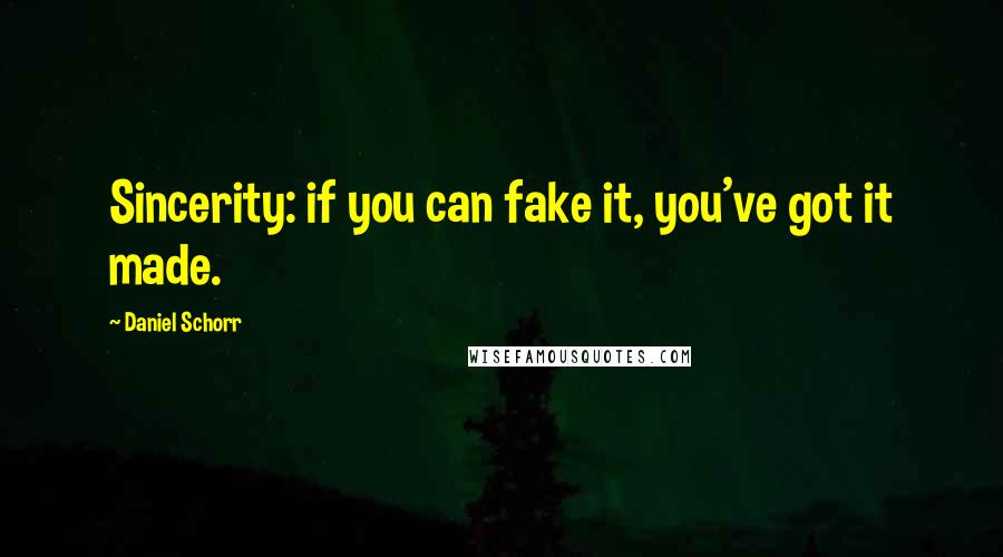 Daniel Schorr Quotes: Sincerity: if you can fake it, you've got it made.