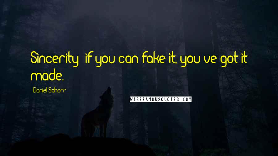 Daniel Schorr Quotes: Sincerity: if you can fake it, you've got it made.