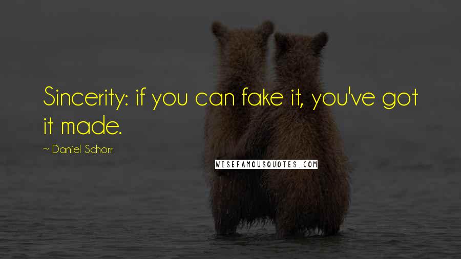 Daniel Schorr Quotes: Sincerity: if you can fake it, you've got it made.