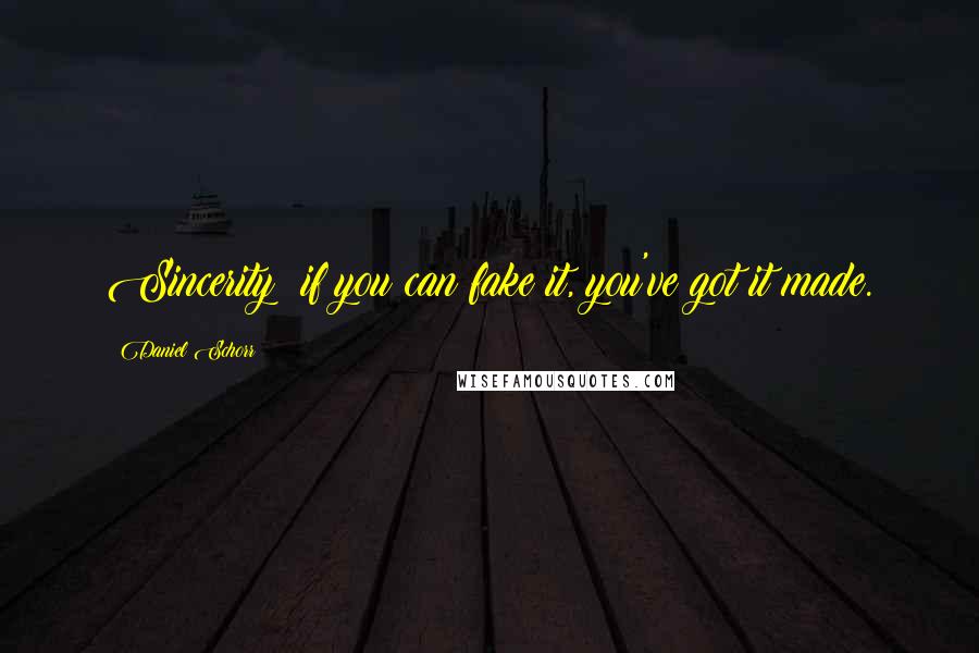 Daniel Schorr Quotes: Sincerity: if you can fake it, you've got it made.