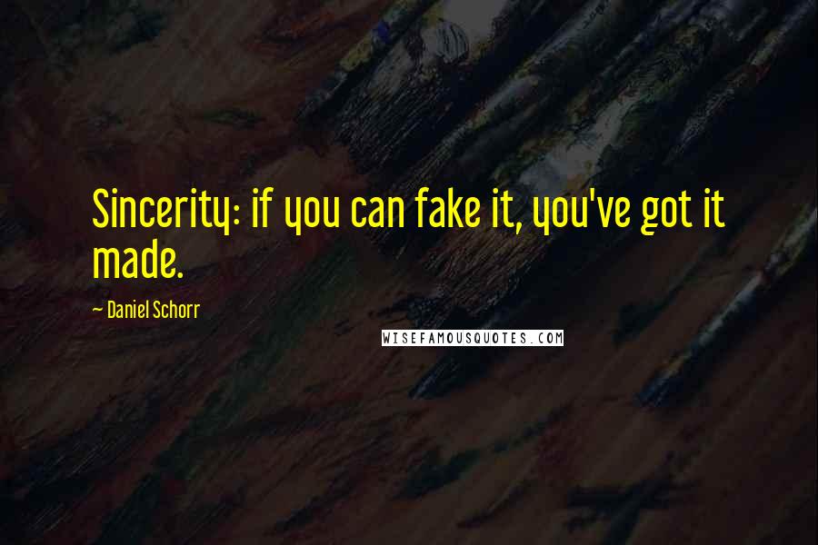 Daniel Schorr Quotes: Sincerity: if you can fake it, you've got it made.