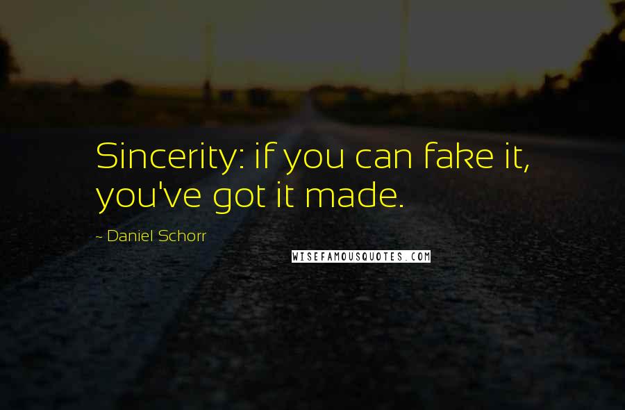 Daniel Schorr Quotes: Sincerity: if you can fake it, you've got it made.