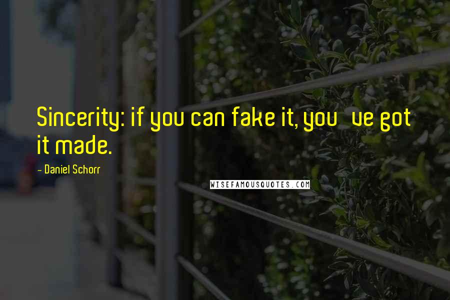 Daniel Schorr Quotes: Sincerity: if you can fake it, you've got it made.