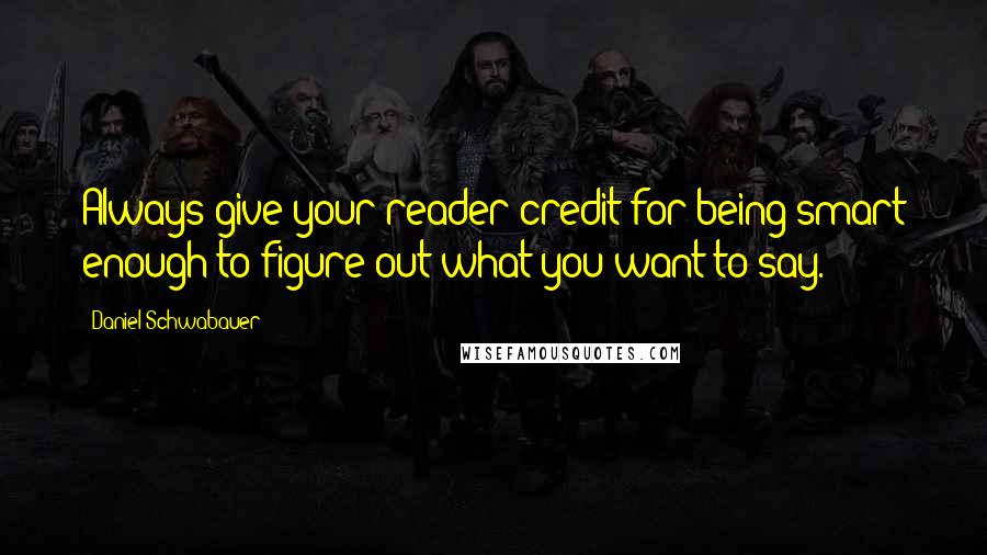 Daniel Schwabauer Quotes: Always give your reader credit for being smart enough to figure out what you want to say.