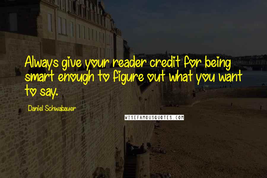 Daniel Schwabauer Quotes: Always give your reader credit for being smart enough to figure out what you want to say.