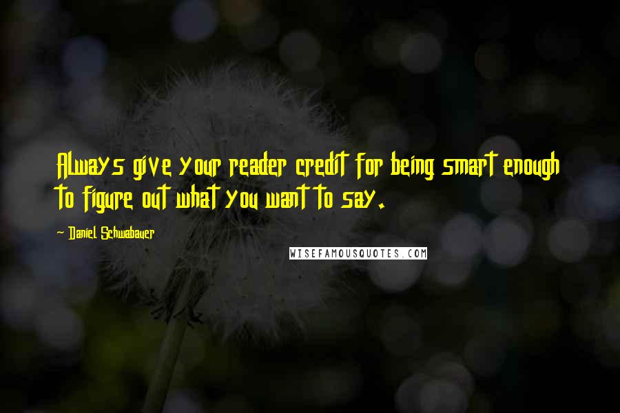 Daniel Schwabauer Quotes: Always give your reader credit for being smart enough to figure out what you want to say.