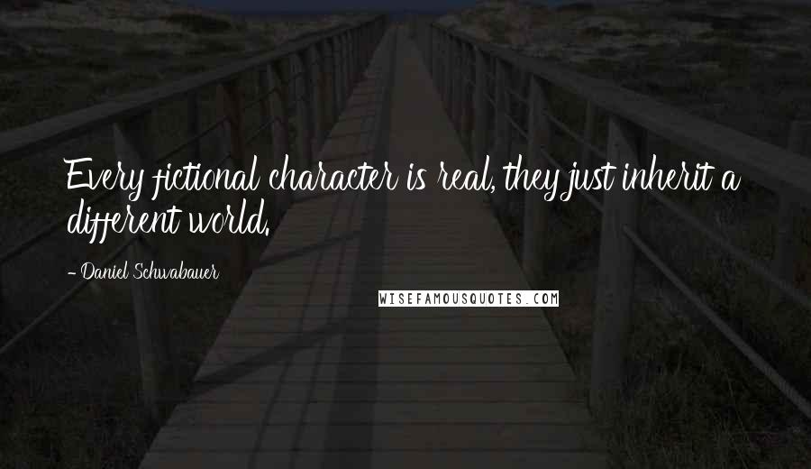 Daniel Schwabauer Quotes: Every fictional character is real, they just inherit a different world.