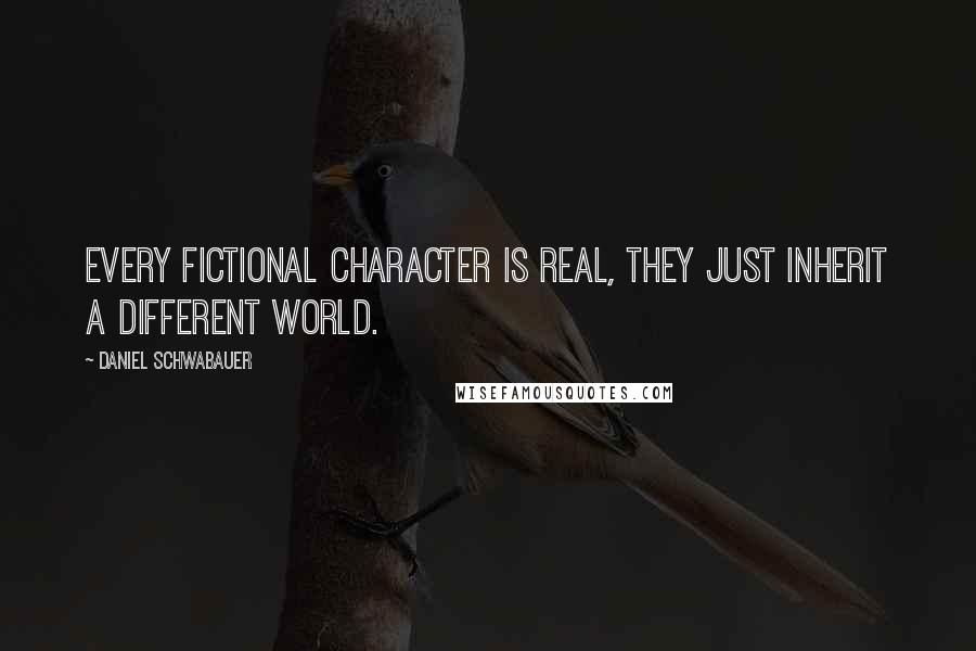 Daniel Schwabauer Quotes: Every fictional character is real, they just inherit a different world.